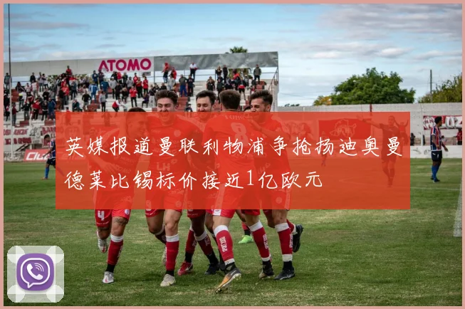英媒报道曼联利物浦争抢扬迪奥曼德莱比锡标价接近1亿欧元