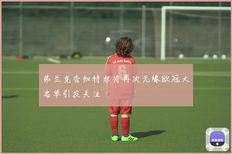 弗兰克告知特尔将再次无缘欧冠大名单引发关注