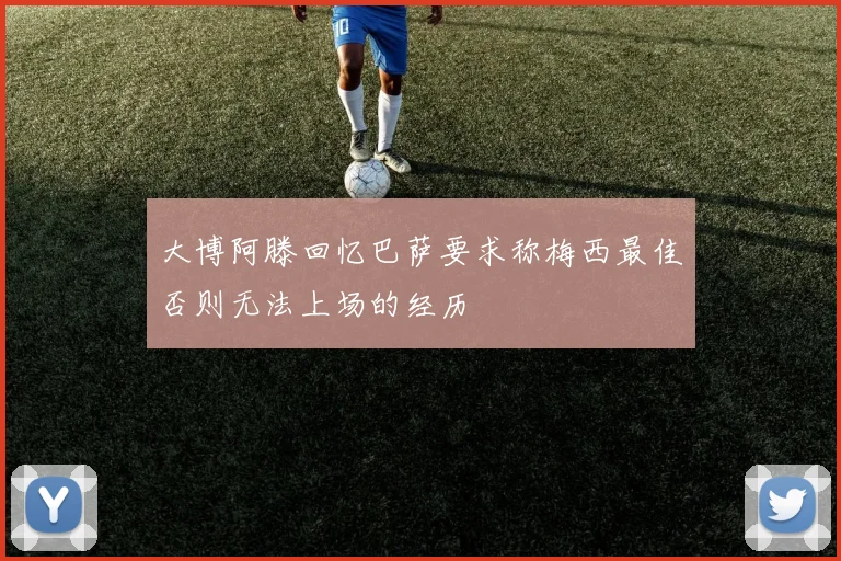 大博阿滕回忆巴萨要求称梅西最佳否则无法上场的经历