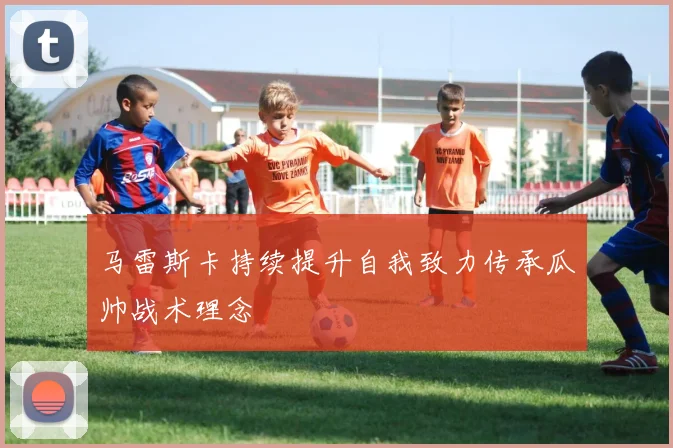 马雷斯卡持续提升自我致力传承瓜帅战术理念