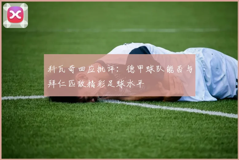 科瓦奇回应批评：德甲球队能否与拜仁匹敌精彩足球水平