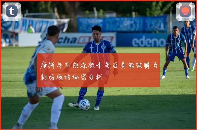 唐斯与布朗森联手是否真能破解马刺防线的秘密分析
