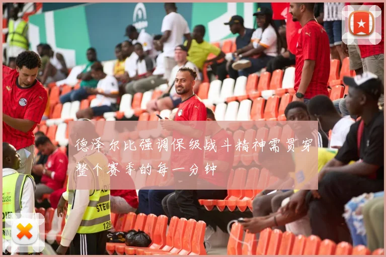德泽尔比强调保级战斗精神需贯穿整个赛季的每一分钟