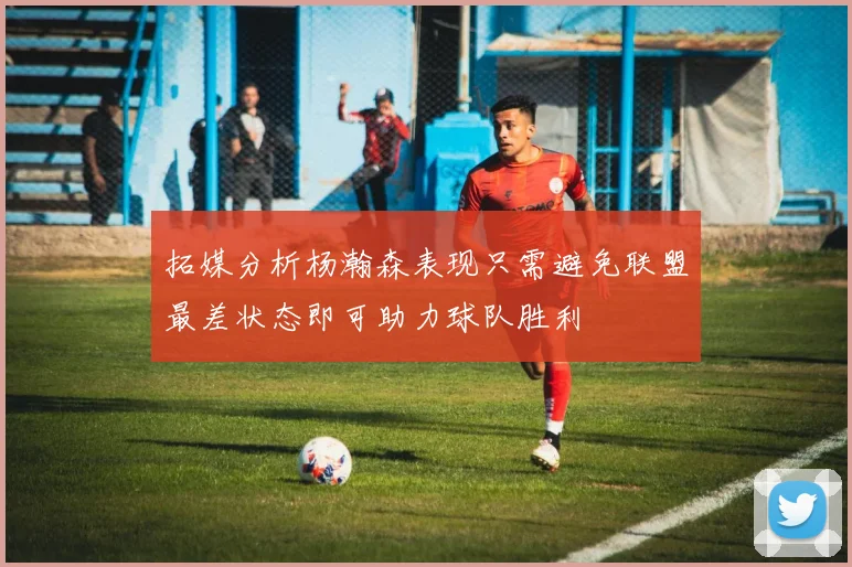 拓媒分析杨瀚森表现只需避免联盟最差状态即可助力球队胜利