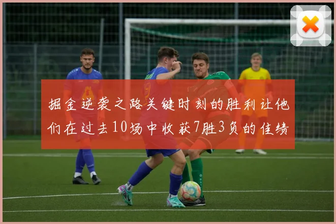 掘金逆袭之路关键时刻的胜利让他们在过去10场中收获7胜3负的佳绩