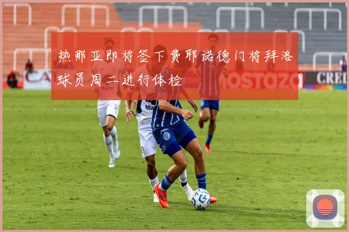 热那亚即将签下费耶诺德门将拜洛球员周二进行体检